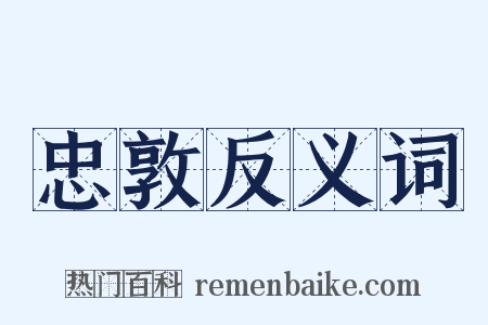 忠敦反义词是什么意思的图片